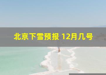 北京下雪预报 12月几号